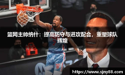 篮网主帅纳什：提高防守与进攻配合，重塑球队辉煌