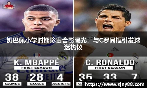 姆巴佩小学时期珍贵合影曝光，与C罗同框引发球迷热议