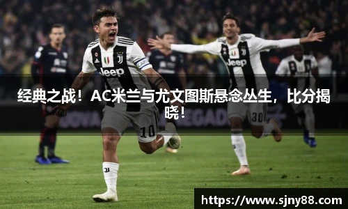 经典之战！AC米兰与尤文图斯悬念丛生，比分揭晓！