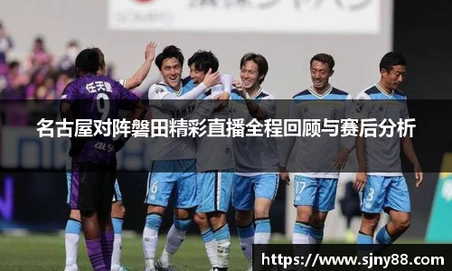 名古屋对阵磐田精彩直播全程回顾与赛后分析