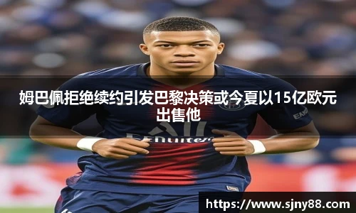 姆巴佩拒绝续约引发巴黎决策或今夏以15亿欧元出售他