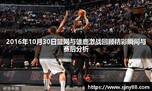 2016年10月30日篮网与雄鹿激战回顾精彩瞬间与赛后分析